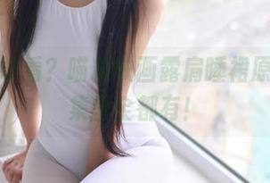 你敢不敢看？喵糖映画露肩睡裙原图，全集里全都有！