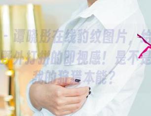 尤果网 – 谭晓彤在线豹纹图片，给我一种姐姐去野外打拼的即视感！是不是暴露了我的狩猎本能？